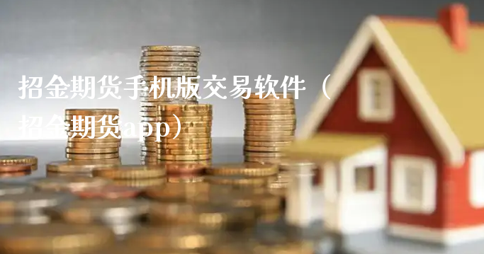 招金期货手机版交易软件（招金期货app）_https://www.xyskdbj.com_原油行情_第1张