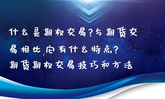 什么是期权交易?与期货交易相比,它有什么特点? 期货期权交易技巧和方法_https://www.xyskdbj.com_期货学院_第1张