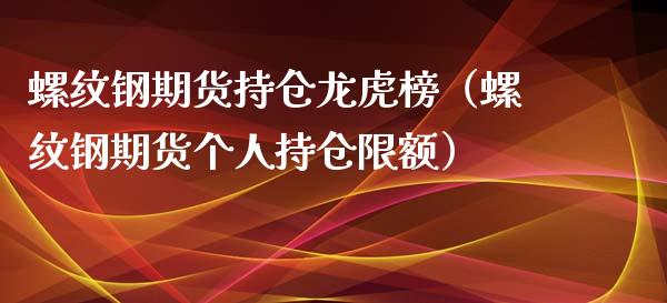 螺纹钢期货持仓龙虎榜（螺纹钢期货个人持仓限额）_https://www.xyskdbj.com_原油直播_第1张