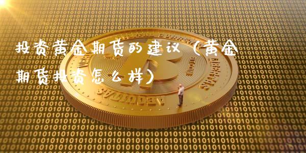 投资黄金期货的建议（黄金期货投资怎么样）_https://www.xyskdbj.com_期货学院_第1张