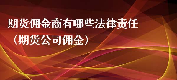 期货佣金商有哪些法律责任（期货公司佣金）_https://www.xyskdbj.com_期货行情_第1张