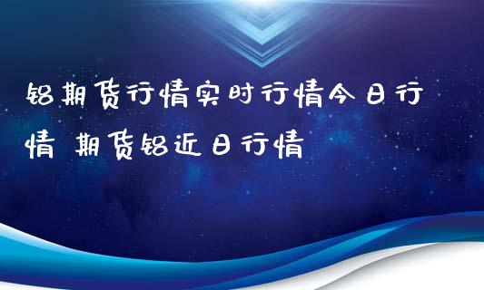 铝期货行情实时行情今日行情 期货铝近日行情_https://www.xyskdbj.com_原油行情_第1张