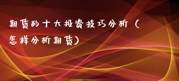 期货的十大投资技巧分析（怎样分析期货）_https://www.xyskdbj.com_原油直播_第1张