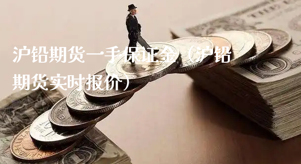 沪铅期货一手保证金（沪铅期货实时报价）_https://www.xyskdbj.com_期货平台_第1张