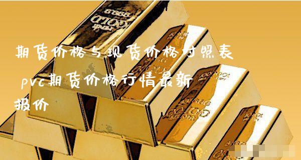 期货价格与现货价格对照表 pvc期货价格行情最新报价_https://www.xyskdbj.com_期货行情_第1张