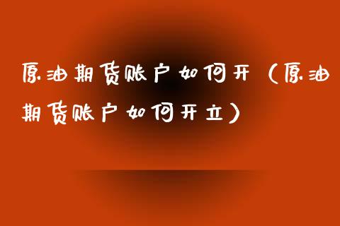 原油期货账户如何开（原油期货账户如何开立）_https://www.xyskdbj.com_原油直播_第1张