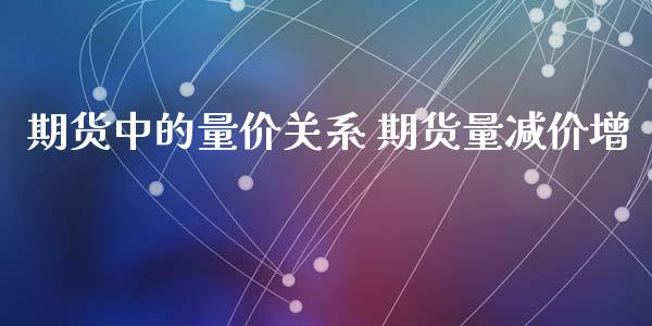 期货中的量价关系 期货量减价增_https://www.xyskdbj.com_原油直播_第1张