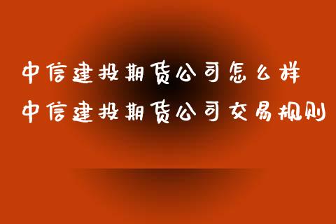 中信建投期货公司怎么样 中信建投期货公司交易规则_https://www.xyskdbj.com_原油行情_第1张