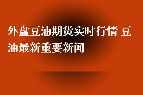 外盘豆油期货实时行情 豆油最新重要新闻_https://www.xyskdbj.com_期货平台_第1张