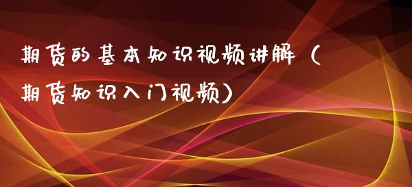 期货的基本知识视频讲解（期货知识入门视频）_https://www.xyskdbj.com_原油直播_第1张