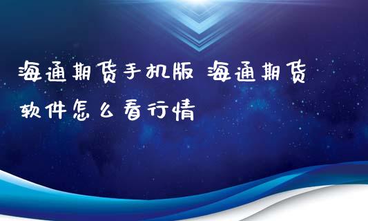 海通期货手机版 海通期货软件怎么看行情_https://www.xyskdbj.com_原油直播_第1张