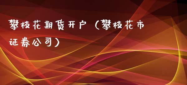 攀枝花期货开户（攀枝花市证券公司）_https://www.xyskdbj.com_原油行情_第1张