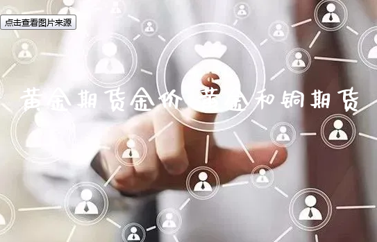 黄金期货金价 黄金和铜期货_https://www.xyskdbj.com_期货学院_第1张