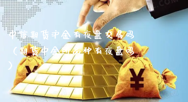 中信期货沪金有夜盘交易吗（期货中金所品种有夜盘吗）_https://www.xyskdbj.com_期货学院_第1张