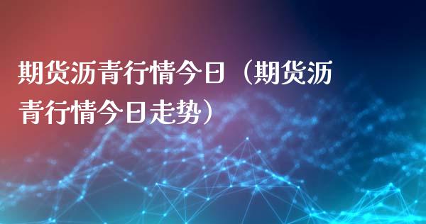 期货沥青行情今日（期货沥青行情今日走势）_https://www.xyskdbj.com_期货学院_第1张