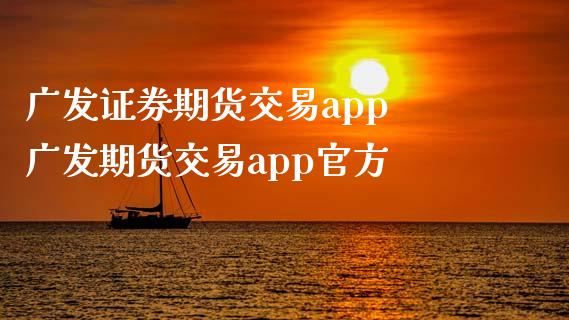 广发证券期货交易app 广发期货交易app官方_https://www.xyskdbj.com_期货手续费_第1张