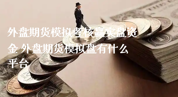 外盘期货模拟考核赢实盘资金 外盘期货模拟盘有什么平台_https://www.xyskdbj.com_期货学院_第1张