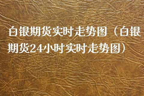 白银期货实时走势图（白银期货24小时实时走势图）_https://www.xyskdbj.com_期货平台_第1张