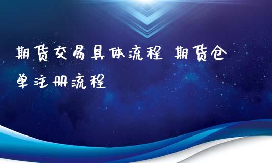 期货交易具体流程 期货仓单注册流程_https://www.xyskdbj.com_期货学院_第1张