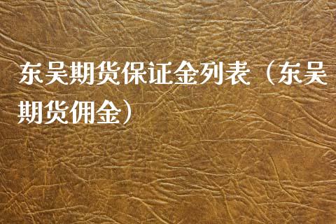 东吴期货保证金列表（东吴期货佣金）_https://www.xyskdbj.com_期货手续费_第1张