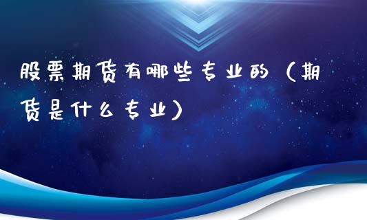 股票期货有哪些专业的（期货是什么专业）_https://www.xyskdbj.com_期货学院_第1张