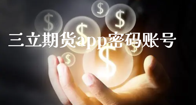 三立期货app密码账号_https://www.xyskdbj.com_期货平台_第1张