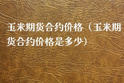 玉米期货合约价格（玉米期货合约价格是多少）_https://www.xyskdbj.com_原油行情_第1张