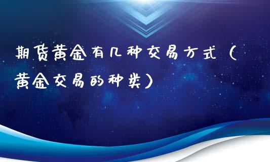 期货黄金有几种交易方式（黄金交易的种类）_https://www.xyskdbj.com_期货手续费_第1张