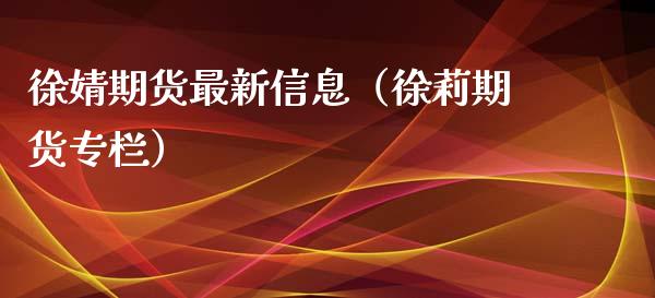 徐婧期货最新信息（徐莉期货专栏）_https://www.xyskdbj.com_期货平台_第1张