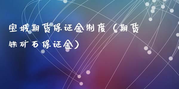 宝城期货保证金制度（期货铁矿石保证金）_https://www.xyskdbj.com_期货平台_第1张