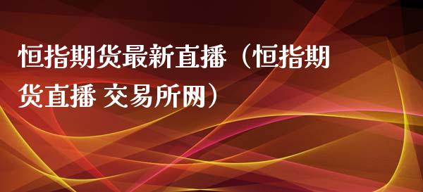 恒指期货最新直播（恒指期货直播 交易所网）_https://www.xyskdbj.com_原油直播_第1张