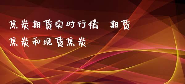 焦炭期货实时行情  期货焦炭和现货焦炭_https://www.xyskdbj.com_原油行情_第1张