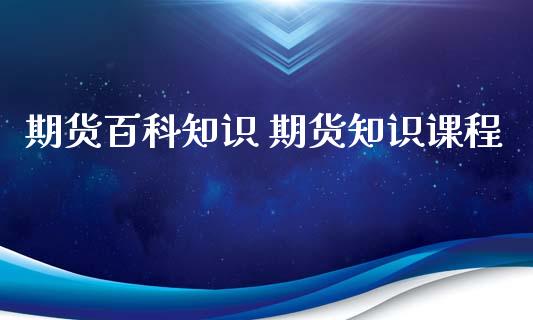 期货百科知识 期货知识课程_https://www.xyskdbj.com_原油直播_第1张