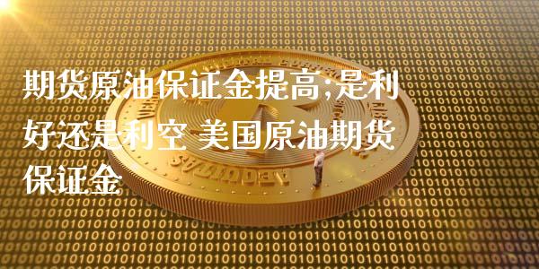 期货原油保证金提高;是利好还是利空 美国原油期货保证金_https://www.xyskdbj.com_期货学院_第1张