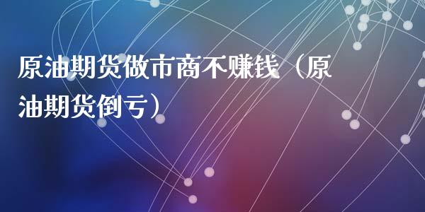 原油期货做市商不赚钱（原油期货倒亏）_https://www.xyskdbj.com_期货学院_第1张