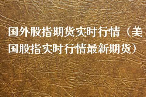 国外股指期货实时行情（美国股指实时行情最新期货）_https://www.xyskdbj.com_期货学院_第1张