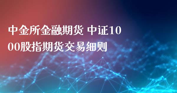 中金所金融期货 中证1000股指期货交易细则_https://www.xyskdbj.com_期货行情_第1张