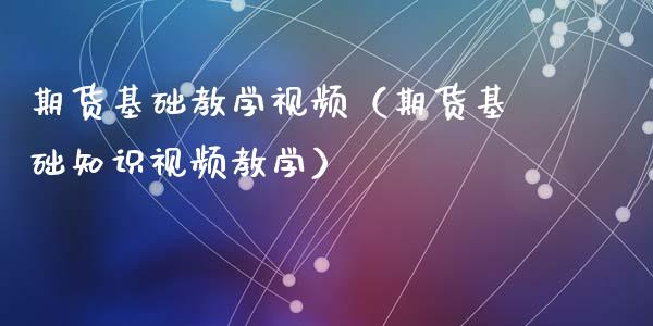 期货基础教学视频（期货基础知识视频教学）_https://www.xyskdbj.com_原油行情_第1张