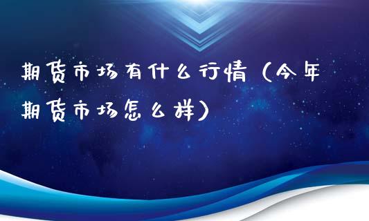 期货市场有什么行情（今年期货市场怎么样）_https://www.xyskdbj.com_期货行情_第1张