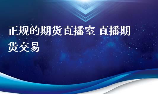 正规的期货直播室 直播期货交易_https://www.xyskdbj.com_期货学院_第1张