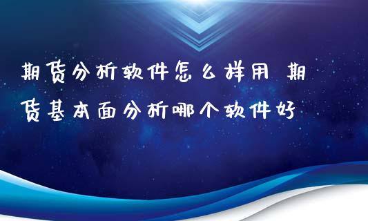 期货分析软件怎么样用 期货基本面分析哪个软件好_https://www.xyskdbj.com_期货学院_第1张