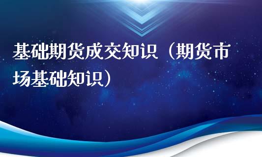 基础期货成交知识（期货市场基础知识）_https://www.xyskdbj.com_期货行情_第1张