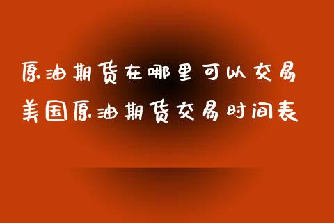 原油期货在哪里可以交易 美国原油期货交易时间表_https://www.xyskdbj.com_期货学院_第1张