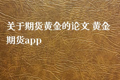 关于期货黄金的论文 黄金期货app_https://www.xyskdbj.com_期货手续费_第1张