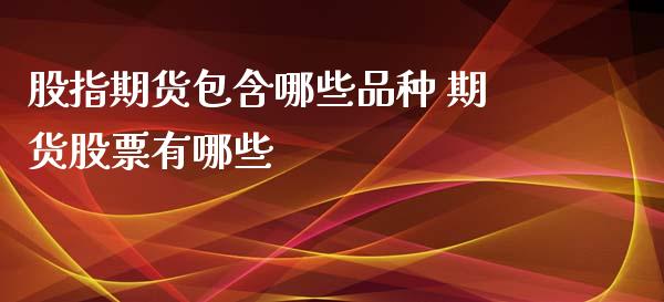 股指期货包含哪些品种 期货股票有哪些_https://www.xyskdbj.com_期货平台_第1张