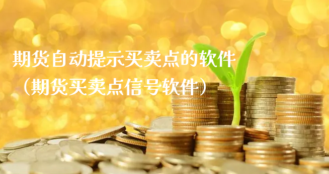 期货自动提示买卖点的软件（期货买卖点信号软件）_https://www.xyskdbj.com_期货行情_第1张