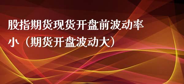 股指期货现货开盘前波动率小（期货开盘波动大）_https://www.xyskdbj.com_期货平台_第1张