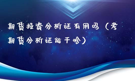 期货投资分析证有用吗（考期货分析证能干啥）_https://www.xyskdbj.com_期货学院_第1张