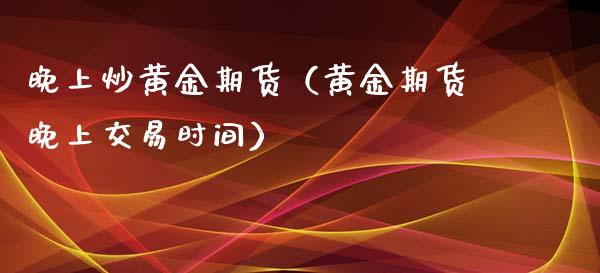 晚上炒黄金期货（黄金期货晚上交易时间）_https://www.xyskdbj.com_期货平台_第1张