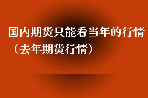 国内期货只能看当年的行情（去年期货行情）_https://www.xyskdbj.com_期货行情_第1张